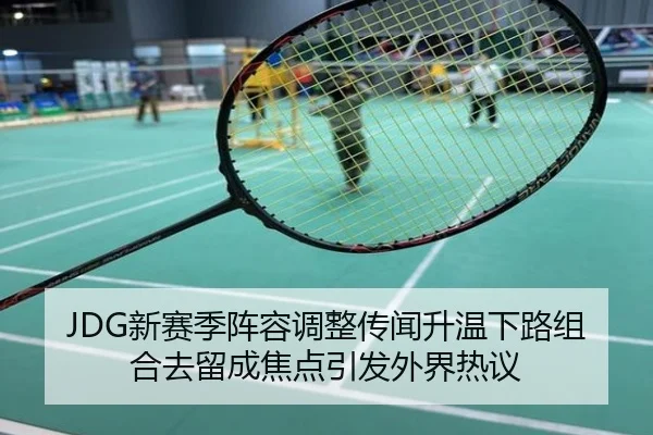 JDG新赛季阵容调整传闻升温下路组合去留成焦点引发外界热议