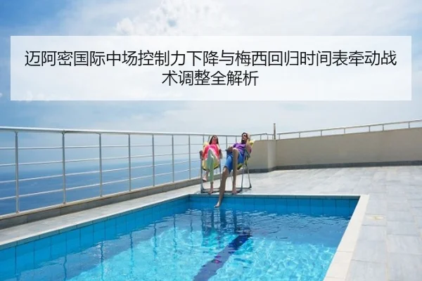 迈阿密国际中场控制力下降与梅西回归时间表牵动战术调整全解析